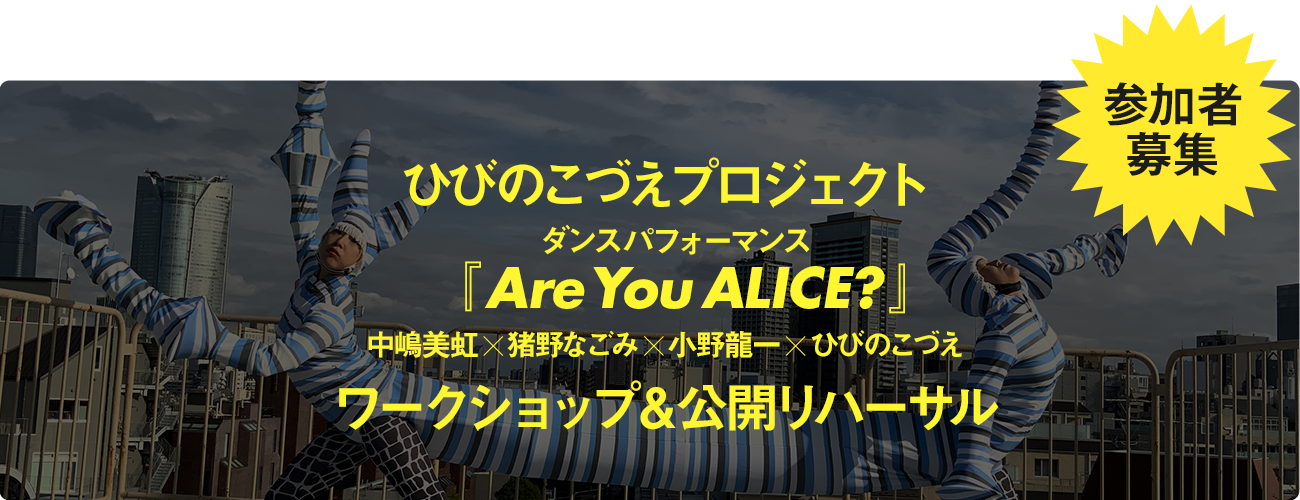 ひびのこづえプロジェクト ダンスパフォーマンス『Are You ALICE?』中嶋美虹×猪野なごみ×小野龍一×ひびのこづえ ワークショップ＆公開リハーサル